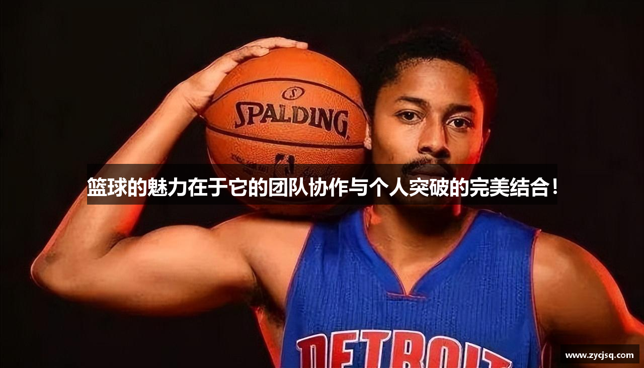 篮球的魅力在于它的团队协作与个人突破的完美结合！